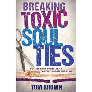 Breaking Toxic Soul Ties: Healing from Unhealthy and Controlling Relationships -